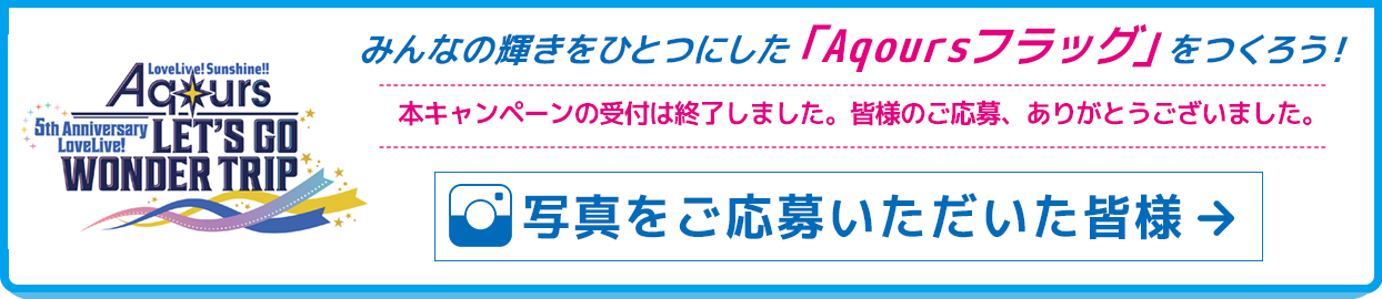 みんなの輝きを一つにした「Aqoursフラッグ」をつくろう!本キャンペーンの受付は終了しました。皆様のご応募、ありがとうございました。写真をご応募いただいた皆様